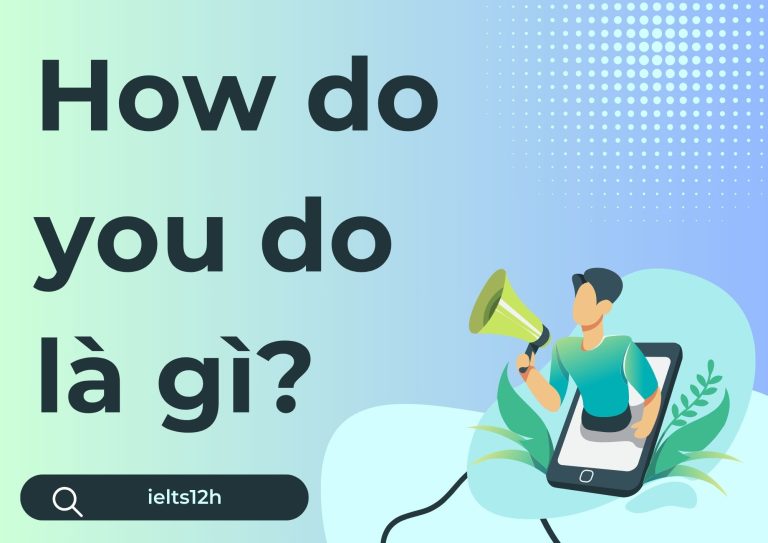 How do you do là gì? Giải đáp thắc mắc về câu chào cơ bản trong Tiếng Anh